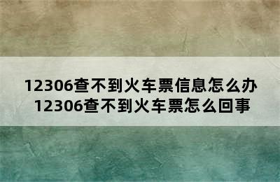 12306查不到火车票信息怎么办 12306查不到火车票怎么回事